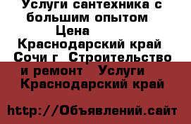 Услуги сантехника с большим опытом › Цена ­ 300 - Краснодарский край, Сочи г. Строительство и ремонт » Услуги   . Краснодарский край